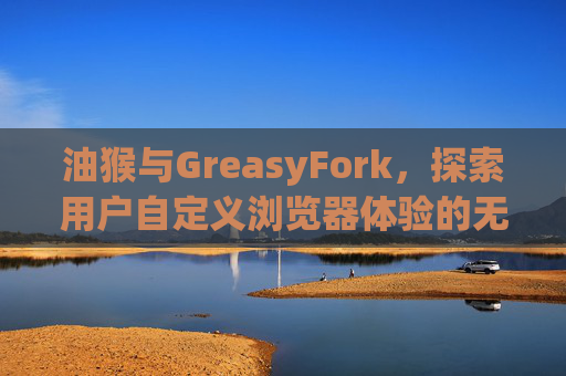 油猴与GreasyFork，探索用户自定义浏览器体验的无限可能